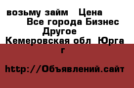 возьму займ › Цена ­ 200 000 - Все города Бизнес » Другое   . Кемеровская обл.,Юрга г.